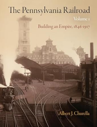 the pennsylvania railroad volume 1 building an empire 1846 1917 1st edition albert j churella 081224348x,