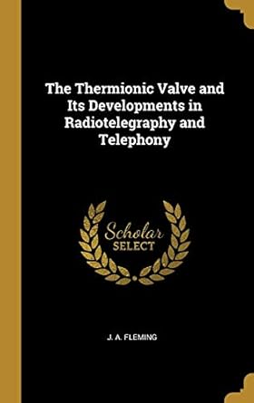 the thermionic valve and its developments in radiotelegraphy and telephony 1st edition j a fleming