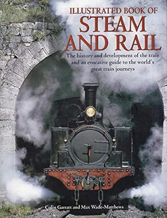 illustrated book of steam and rail the history and development of the train and an evocative guide to the