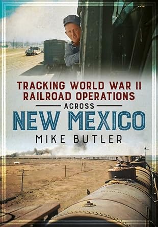 tracking world war ii railroad operations across new mexico 1st edition mike butler 1634995112, 978-1634995115