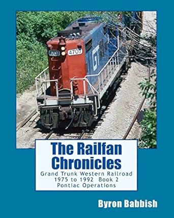 the railfan chronicles grand trunk western railroad book 2 pontiac operations 1975 to 1992 1st edition byron