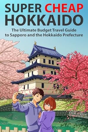 super cheap hokkaido the ultimate budget travel guide to sapporo and the hokkaido prefecture 1st edition