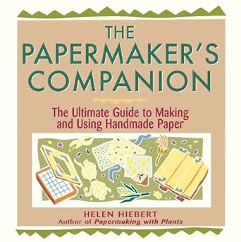 the papermakers companion the ultimate guide to making and using handmade paper 1st edition helen hiebert
