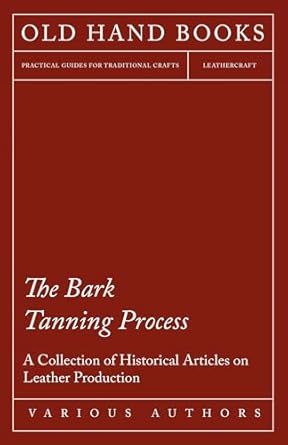 the bark tanning process a collection of historical articles on leather production 1st edition various
