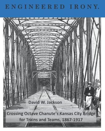 engineered irony octave chanutes kansas city bridge for trains and teams 1867 1917 1st edition david w