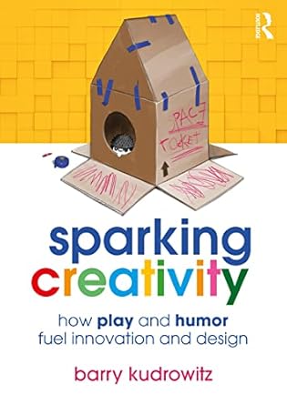sparking creativity how play and humor fuel innovation and design 1st edition barry kudrowitz 103223220x,