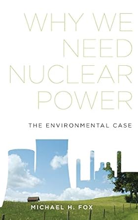 why we need nuclear power the environmental case 1st edition michael h fox 0199344574, 978-0199344574