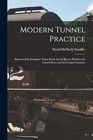 modern tunnel practice illustrated by examples taken from actual recent work in the united states and in