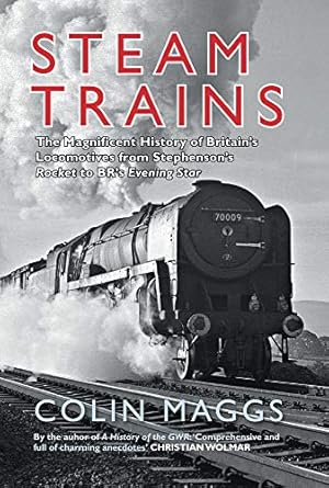 steam trains the magnificent history of britains locomotives from stephensons rocket to brs evening star 1st