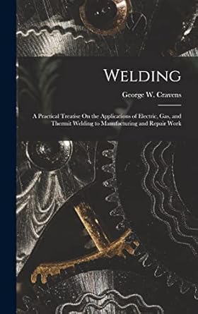 welding a practical treatise on the applications of electric gas and thermit welding to manufacturing and