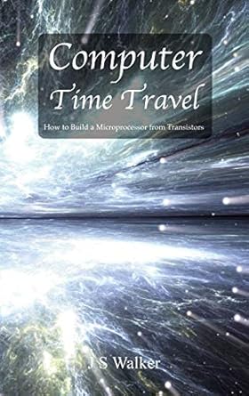 computer time travel how to build a microprocessor from transistors 1st edition js walker 0995707200,