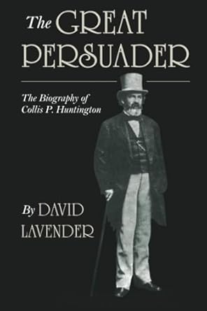 the great persuader the biography of collis p huntington 1st edition david lavender 0870814761, 978-0870814761