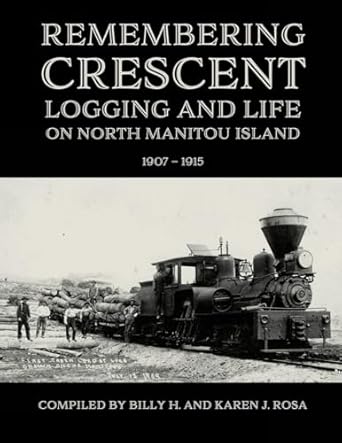 remembering crescent logging and life on north manitou 1907 1915 1st edition billy h rosa ,karen j rosa