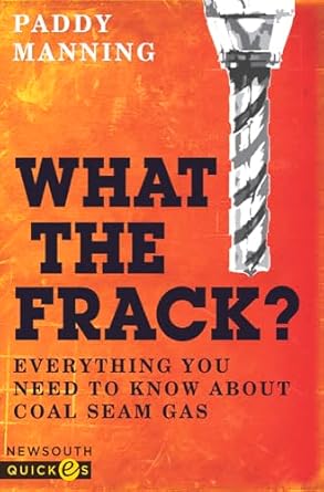 what the frack everything you need to know about coal seam gas 1st edition paddy manning 1742233651,