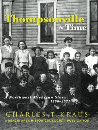 thompsonville in time a northwestern michigan story 1890 2021 1st edition charles t kraus 195478645x,