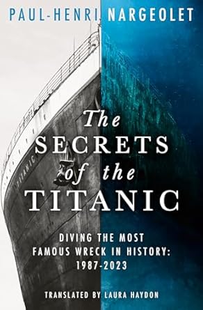 the secrets of the titanic read the untold story of the worlds most famous ship from the explorer known as mr