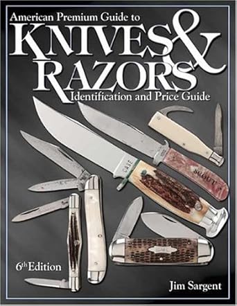 american premium guide to knives and razors identification and value guide 1st edition jim sargent