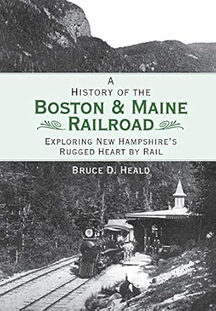 a history of the boston and maine railroad exploring new hampshires rugged heart by rail 1st edition bruce d