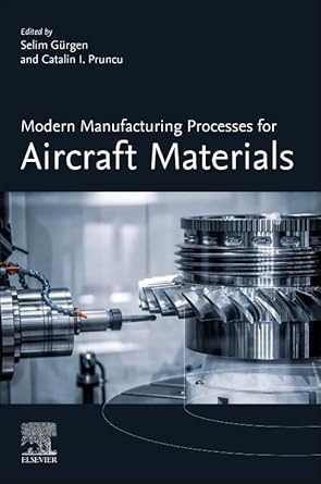 modern manufacturing processes for aircraft materials 1st edition selim gurgen ,catalin i pruncu 0323953182,