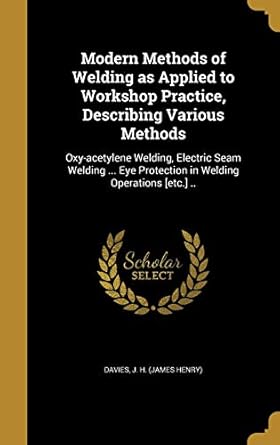 modern methods of welding as applied to workshop practice describing various methods oxy acetylene welding