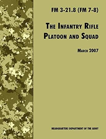 the infantry rifle and platoon squad the official u s army field manual fm 3 21 8 28 march 2007 revision 1st