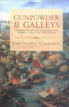gunpowder and galleys changing technology and mediterranean warfare at sea in the 16th century 1st edition jr