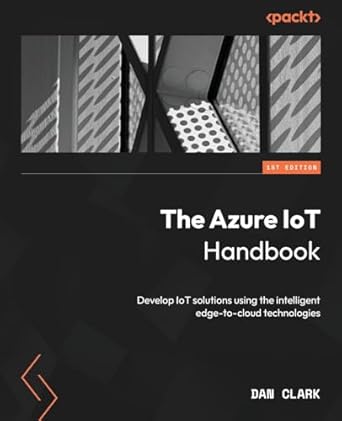 the azure iot handbook develop iot solutions using the intelligent edge to cloud technologies 1st edition dan