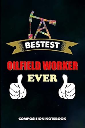 bestest oilfield worker ever composition notebook funny birthday journal for roughneck rig drillers to write