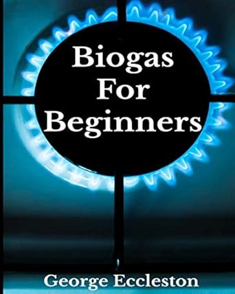 biogas for beginners off grid eco power a diy guide 1st edition george eccleston 1724142224, 978-1724142221