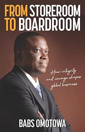 from storeroom to boardroom how integrity and courage shapes global business 1st edition babs omotowa