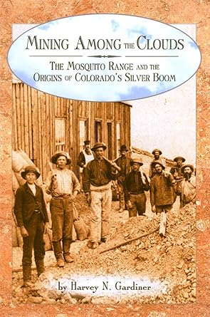 mining among the clouds the mosquito range and the origins of colorados silver boom 1st edition harvey n