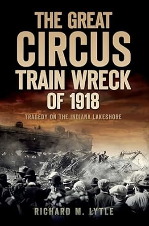 the great circus train wreck of 1918 tragedy on the indiana lakeshore 1st edition richard m lytle 1596299312,