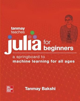 tanmay teaches julia for beginners a springboard to machine learning for all ages 1st edition bakshi