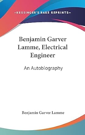 benjamin garver lamme electrical engineer an autobiography 1st edition benjamin garver lamme 1436677432,