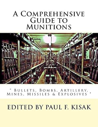 a comprehensive guide to munitions bullets bombs artillery mines missiles and explosives 1st edition edited