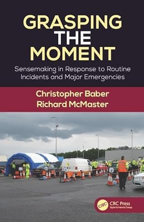 grasping the moment sensemaking in response to routine incidents and major emergencies 1st edition