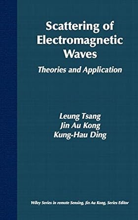 scattering of electromagnetic waves theories and applications 1st edition leung tsang ,jin au kong ,kung hau