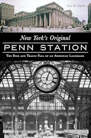new yorks original penn station the rise and tragic fall of an american landmark 1st edition paul m kaplan
