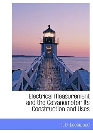 electrical measurement and the galvanometer its construction and uses 1st edition t d lockwood 1113698314,