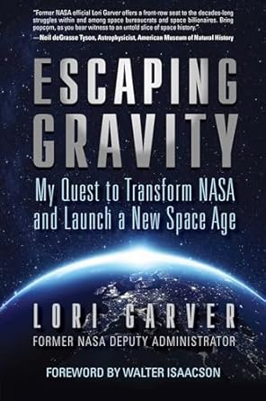 escaping gravity my quest to transform nasa and launch a new space age 1st edition lori garver ,walter