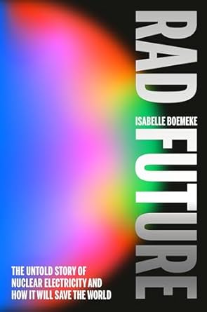 rad future the untold story of nuclear electricity and how it will save the world 1st edition isabelle