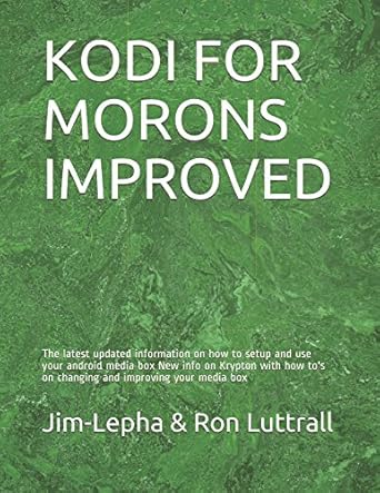 kodi for morons improved the latest updated information on how to setup and use your android media box new