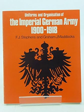 the organisation and uniforms of the imperial german army 1900 1918 1st edition frederick john stephens