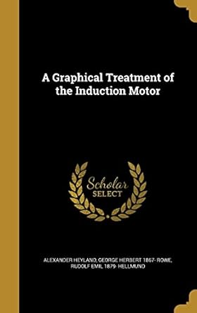 a graphical treatment of the induction motor 1st edition alexander heyland ,george herbert 1867 rowe ,rudolf