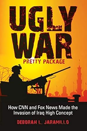 ugly war pretty package how cnn and fox news made the invasion of iraq high concept 1st edition deborah l