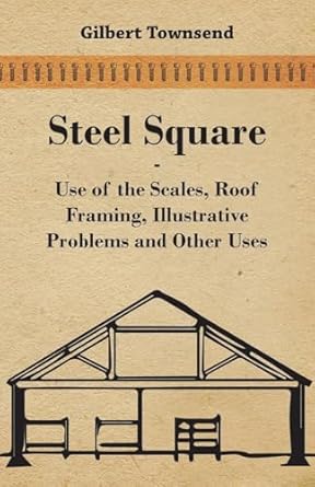 steel square use of the scales roof framing illustrative problems and other uses 1st edition gilbert townsend