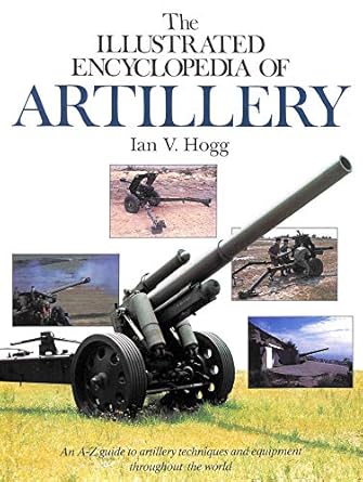 the illustrated encyclopedia of artillery an a z guide to artillery techniques and equipment throughout the