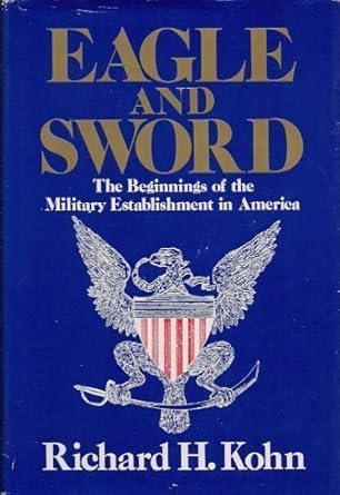 eagle and sword the federalists and the creation of the military establishment in america 1783 1802 1st