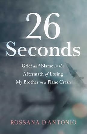 26 seconds grief and blame in the aftermath of losing my brother in a plane crash 1st edition rossana