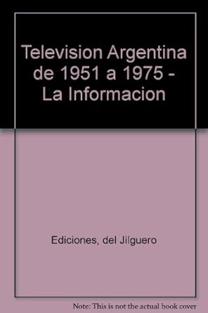 television argentina de 1951 a 1975 la informacion 1st edition del jilguero ediciones ,jorge nielsen